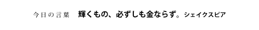輝くもの、必ずしも金ならず。　シェイクスピア