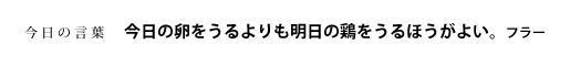 今日の卵をうるよりも明日の鶏をうるほうがよい。　フラー