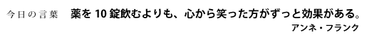 薬を10錠飲むよりも、心から笑った方がずっと効果がある。　アンネ・フランク