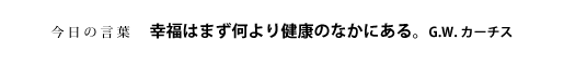 幸福はまず何より健康のなかにある。　G.W.カーチス