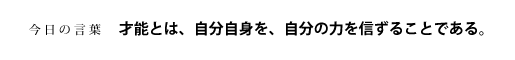才能とは、自分自身を、自分の力を信ずることである。