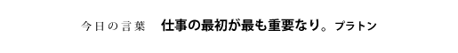 仕事の最初が最も重要なり。　プラトン