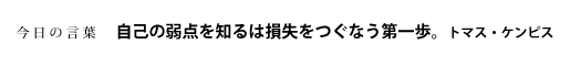 自己の弱点を知るは損失をつぐなう第一歩。　トマス・ケンピス