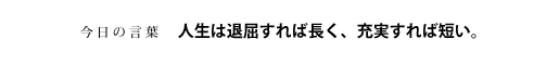人生は退屈すれば長く、充実すれば短い。