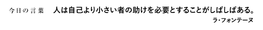 人は自己より小さい者の助けを必要とすることがしばしばある。　ラ・フォンテーヌ