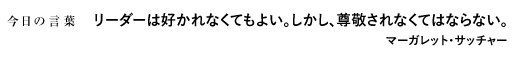 リーダーは好かれなくてもよい。しかし、尊敬されなくてはならない。　マーガレット・サッチャー